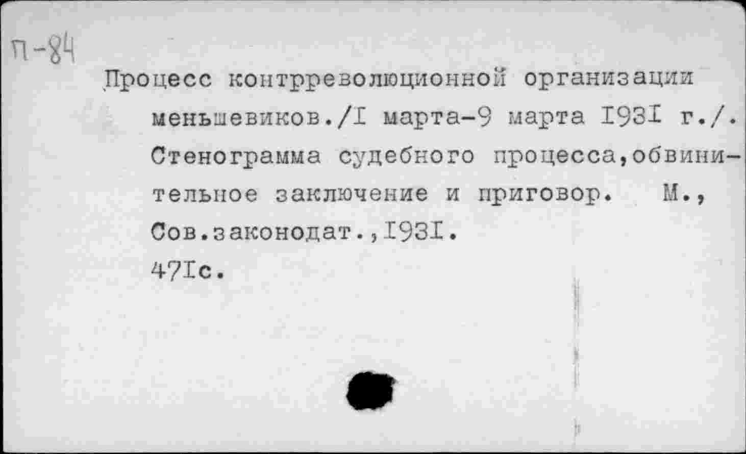 ﻿Процесс контрреволюционной организации меньшевиков./! марта-9 марта 193! г./. Стенограмма судебного процесса,обвинительное заключение и приговор. М., Сов.законодат.,1931. 4?!с.